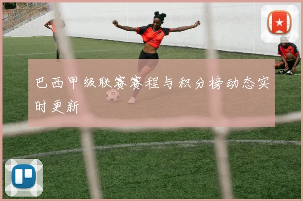 巴西甲级联赛赛程与积分榜动态实时更新