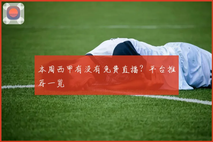 本周西甲有没有免费直播？平台推荐一览
