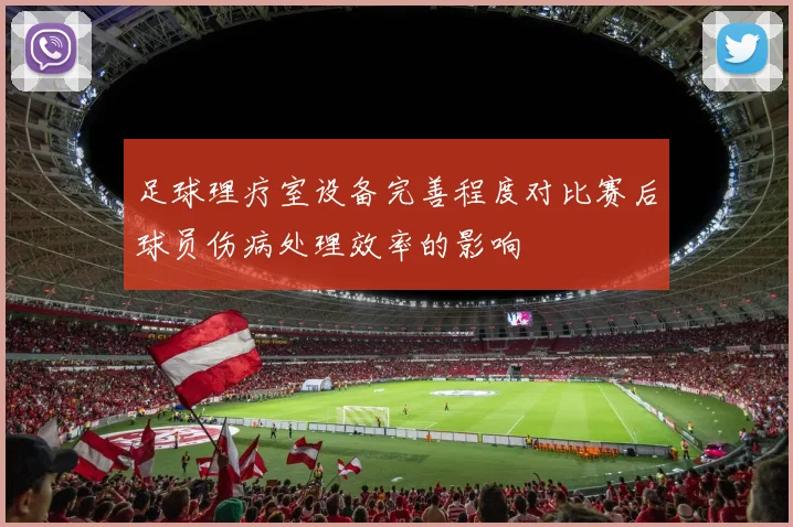 足球理疗室设备完善程度对比赛后球员伤病处理效率的影响