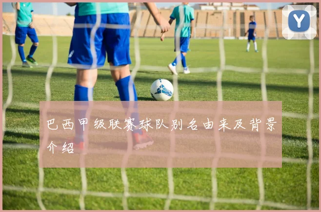 巴西甲级联赛球队别名由来及背景介绍