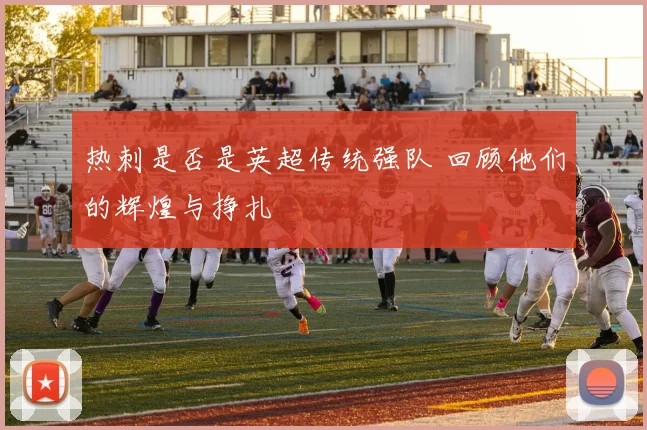 热刺是否是英超传统强队 回顾他们的辉煌与挣扎