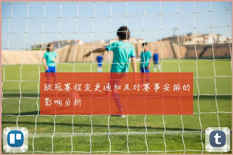 欧冠赛程变更通知及对赛事安排的影响分析