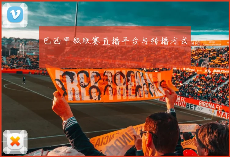 巴西甲级联赛直播平台与转播方式