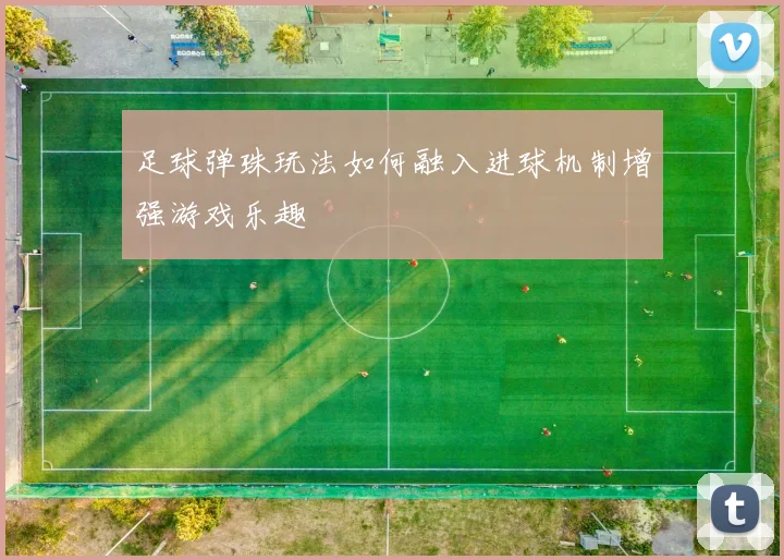 足球弹珠玩法如何融入进球机制增强游戏乐趣